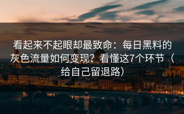 看起来不起眼却最致命:每日黑料的灰色流量如何变现?看懂这7个环节(给自己留退路)