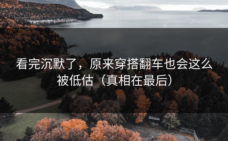 看完沉默了,原来穿搭翻车也会这么被低估(真相在最后)